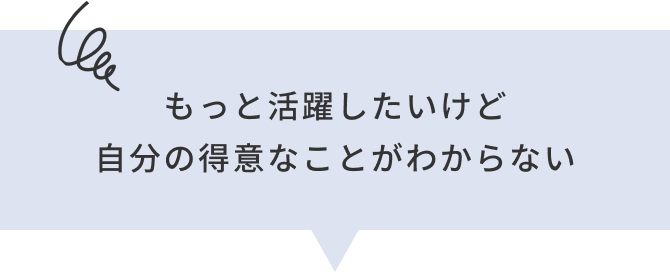もっと活躍したいけど自分の得意なことがわからない