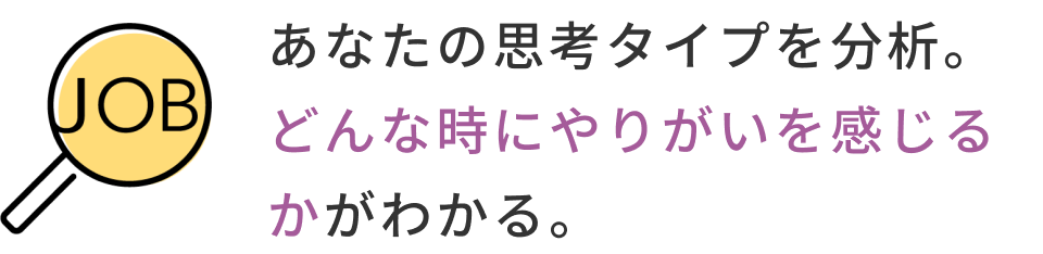 あなたの思考タイプを分析、やりがいを感じることができる仕事を探せます。
