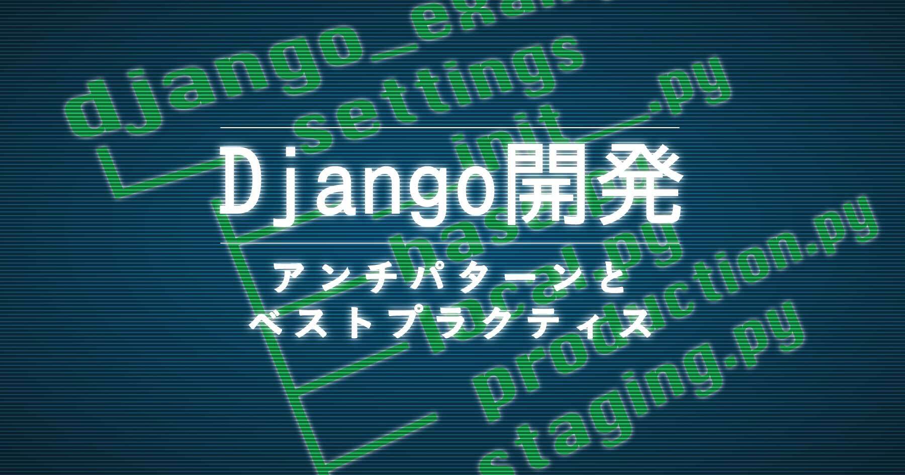 実践的Djangoプロジェクトの設計―開発・運用が楽になる設定ファイルを書こう！ アンチパターンとベストプラクティス